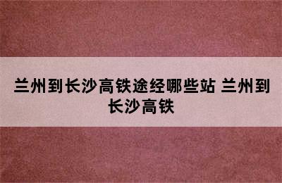 兰州到长沙高铁途经哪些站 兰州到长沙高铁